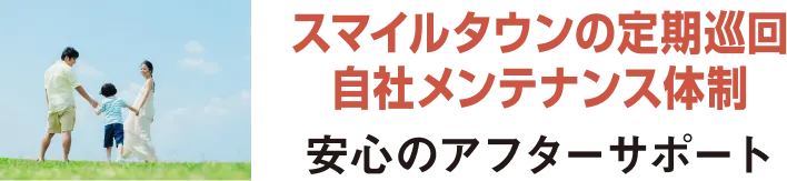 スマイルタウンの定期巡回 自社メンテナンス体制 安心のアフターサポート